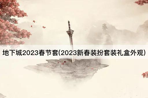 地下城2023春节套(2023新春装扮套装礼盒外观)