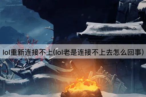lol重新连接不上(lol老是连接不上去怎么回事)