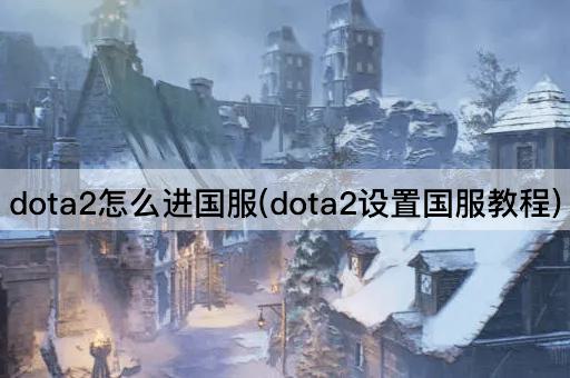 dota2怎么进国服(dota2设置国服教程)