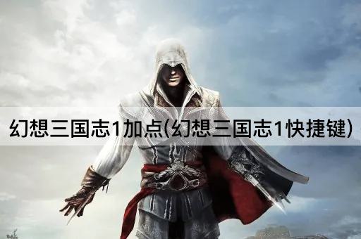 幻想三国志1加点(幻想三国志1快捷键)