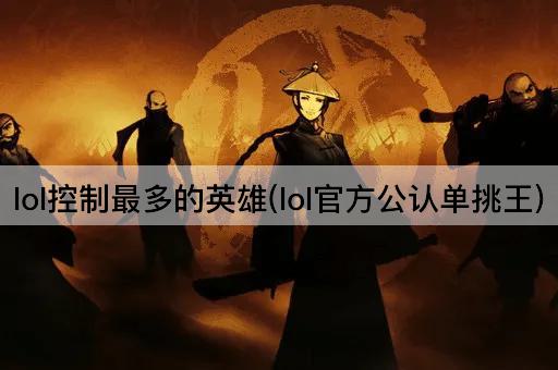 lol控制最多的英雄(lol官方公认单挑王)