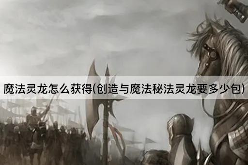 魔法灵龙怎么获得(创造与魔法秘法灵龙要多少包)