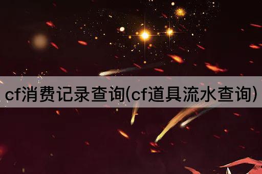 cf消费记录查询(cf道具流水查询)