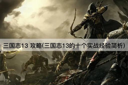 三国志13 攻略(三国志13的十个实战经验简析)