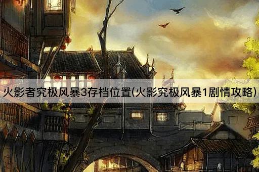 火影者究极风暴3存档位置(火影究极风暴1剧情攻略)