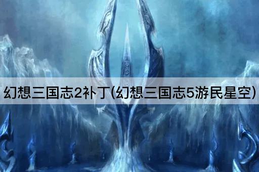 幻想三国志2补丁(幻想三国志5游民星空)