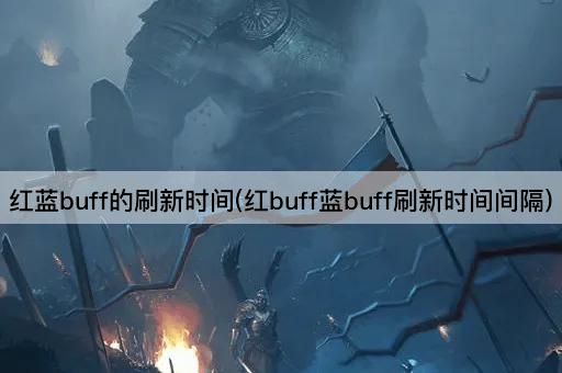红蓝buff的刷新时间(红buff蓝buff刷新时间间隔)