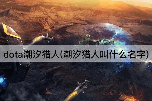 dota潮汐猎人(潮汐猎人叫什么名字)