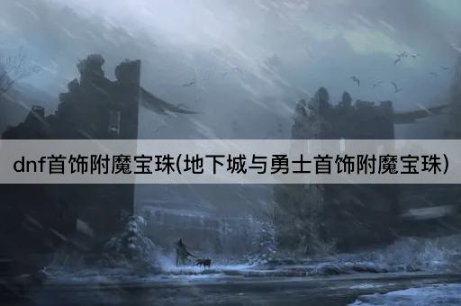 dnf首饰附魔宝珠(地下城与勇士首饰附魔宝珠)