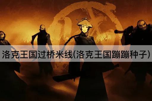 洛克王国过桥米线(洛克王国蹦蹦种子)