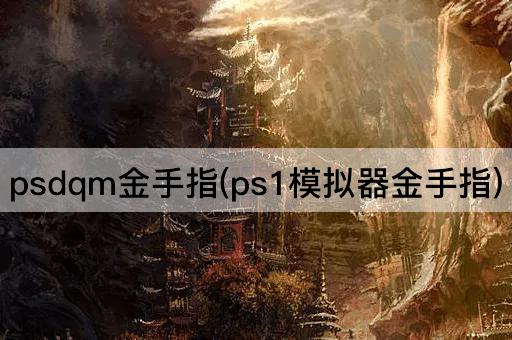 psdqm金手指(ps1模拟器金手指)