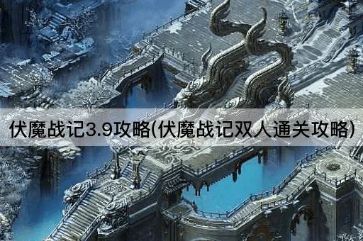 伏魔战记3.9攻略(伏魔战记双人通关攻略)