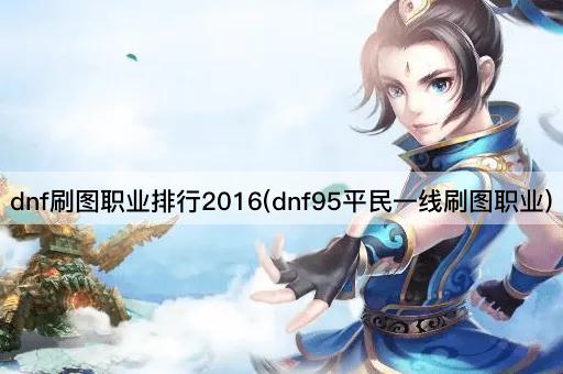 dnf刷图职业排行2016(dnf95平民一线刷图职业)