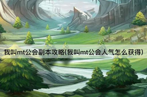 我叫mt公会副本攻略(我叫mt公会人气怎么获得)