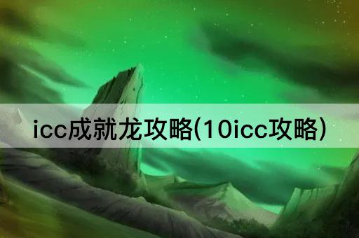 icc成就龙攻略(10icc攻略)