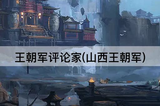 王朝军评论家(山西军事专家)