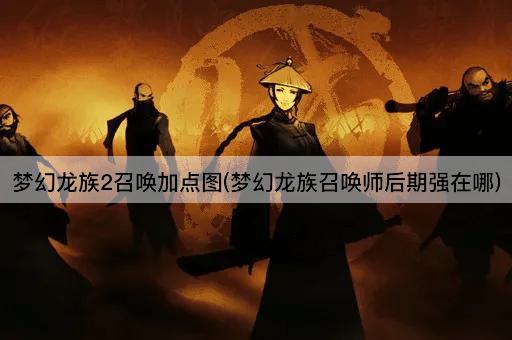 梦幻龙族2召唤加点图(后期召唤师实力解析)