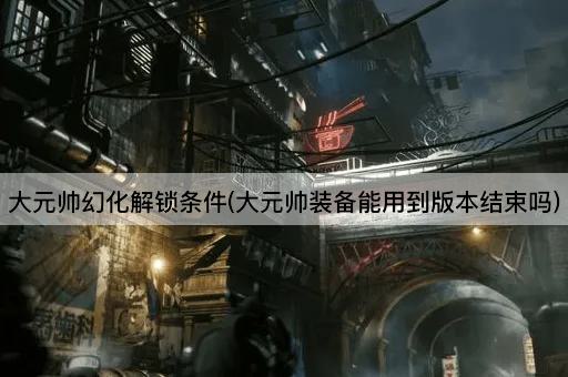 大元帅幻化解锁条件(大元帅装备的持久性)