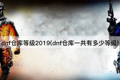 DNF仓库等级2023：全面解析仓库等级体系