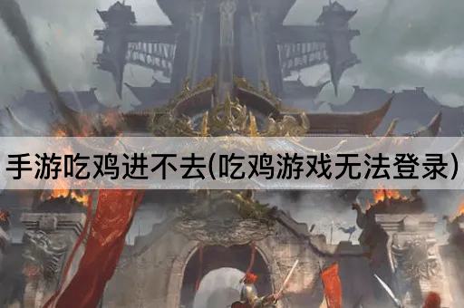 手游吃鸡无法登录问题解决指南