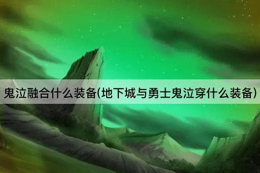 鬼泣融合什么装备(地下城与勇士鬼泣穿什么装备)