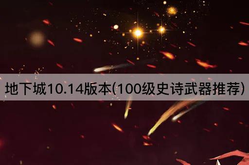 地下城10.14版本(100级史诗武器推荐)