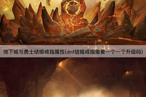 地下城与勇士结婚戒指属性(dnf结婚戒指需要一个一个升级吗)
