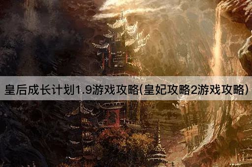 皇后成长计划1.9游戏攻略(皇妃攻略2游戏攻略)