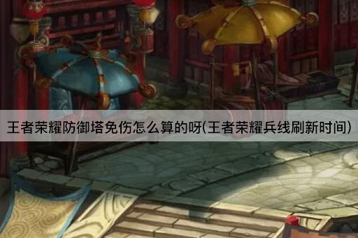 王者荣耀防御塔免伤怎么算的呀(王者荣耀兵线刷新时间)