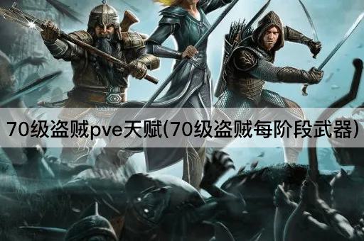 70级盗贼pve天赋(70级盗贼每阶段武器)