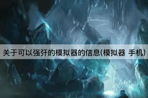 关于可以强㢨的模拟器的信息(模拟器 手机)