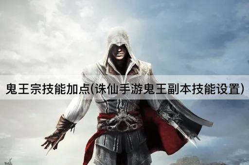 鬼王宗技能加点(诛仙手游鬼王副本技能设置)