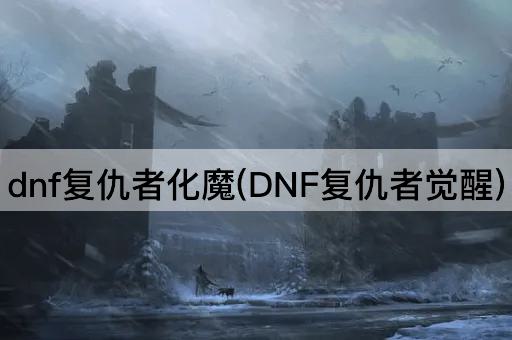 dnf复仇者化魔(DNF复仇者觉醒)