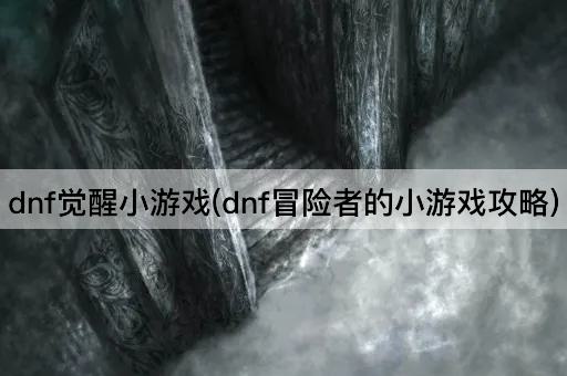 dnf觉醒小游戏(dnf冒险者的小游戏攻略)