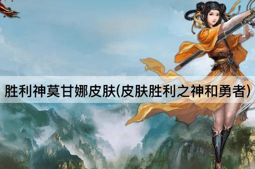 胜利神莫甘娜皮肤(皮肤胜利之神和勇者)