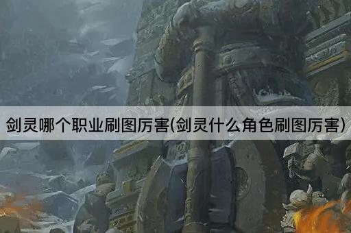 剑灵哪个职业刷图厉害(剑灵什么角色刷图厉害)