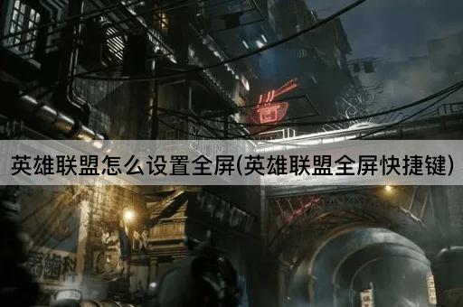 英雄联盟怎么设置全屏(英雄联盟全屏快捷键)