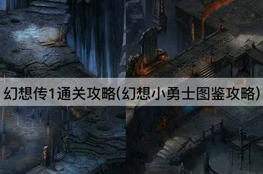 幻想传1通关攻略(幻想小勇士图鉴攻略)
