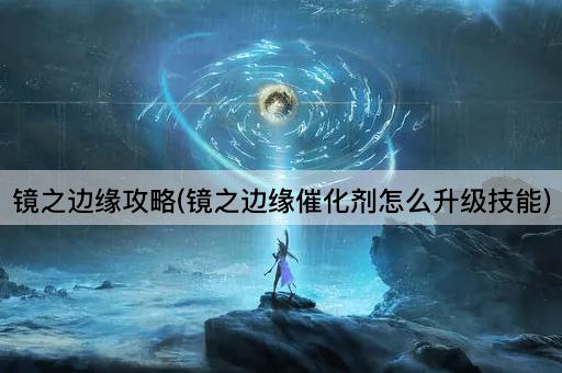 镜之边缘攻略(镜之边缘催化剂怎么升级技能)