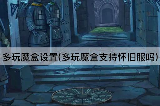 多玩魔盒设置(多玩魔盒支持怀旧服吗)