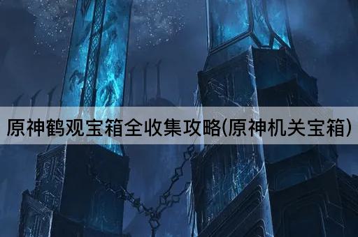 原神鹤观宝箱全收集攻略(原神机关宝箱)