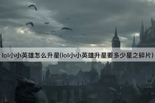 lol小小英雄怎么升星(lol小小英雄升星要多少星之碎片)