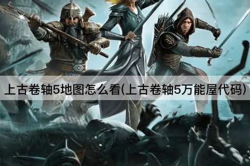 上古卷轴5地图怎么看(上古卷轴5万能屋代码)