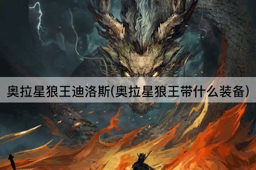 奥拉星狼王迪洛斯(奥拉星狼王带什么装备)