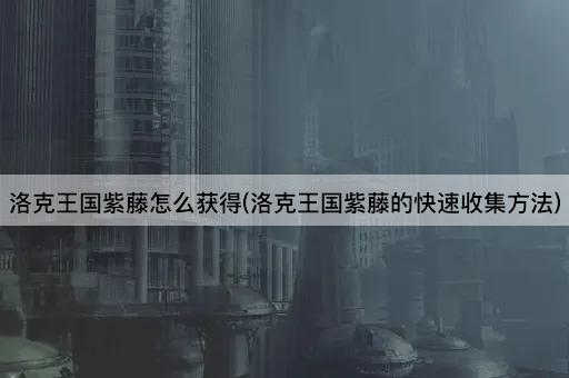 洛克王国紫藤怎么获得(洛克王国紫藤的快速收集方法)