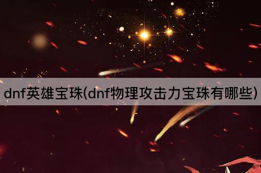 dnf英雄宝珠(dnf物理攻击力宝珠有哪些)