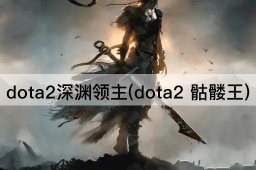 dota2深渊领主(dota2 骷髅王)