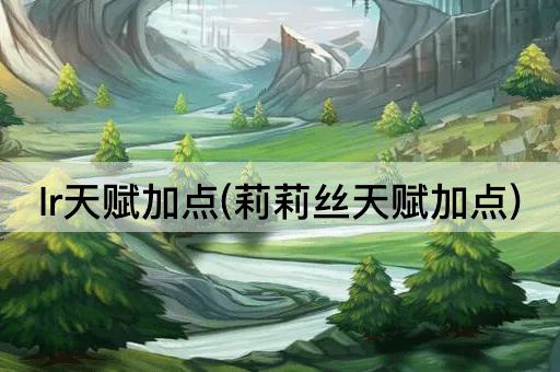 lr天赋加点(莉莉丝天赋加点)