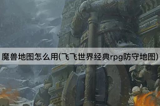 魔兽地图怎么用(飞飞世界经典rpg防守地图)