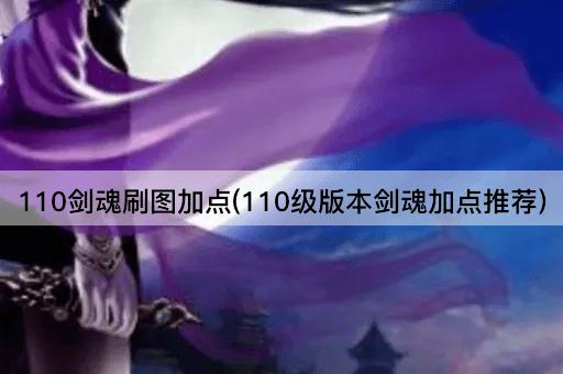 110剑魂刷图加点(110级版本剑魂加点推荐)